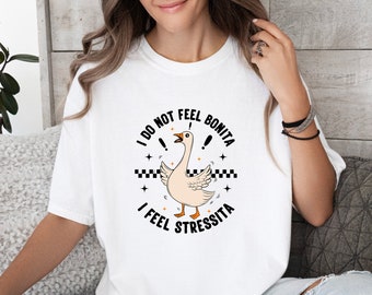 I Do Not Feel Bonita I Feel Stressita Shirt, Goose Shirt, Funny Spanish Shirt, Spanish Latina Girlfriend Shirt, Bonita Tee, Adult Humor