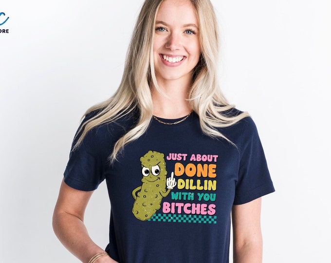 I’m Just About Done Dillin With You Bitches Shirt, Funny Pickle Shirt, Dill Pickle Shirt, Adult Shirt, Funny Vulgar Pickle Shirt