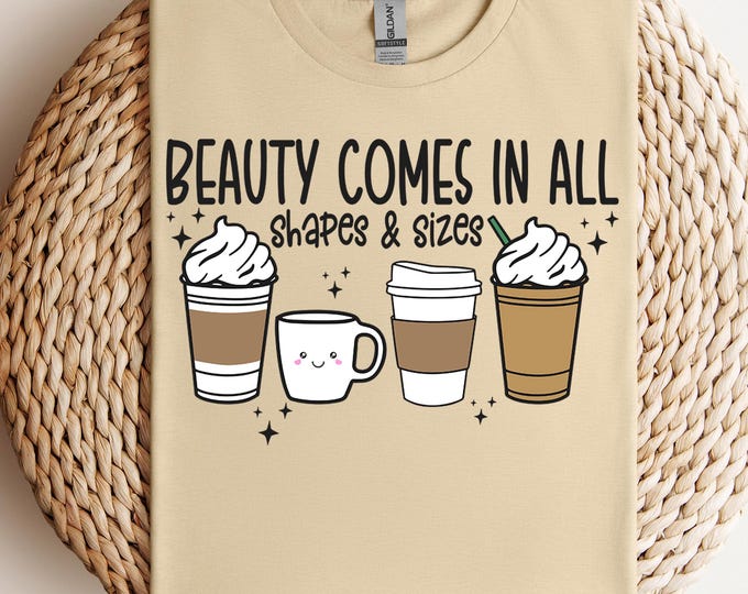 Funny Coffee Shirt, Cute Coffee Lover Shirt,Self Love Shirt, Beauty Comes in All Shapes,Motivational Shirt, Coffee Addict Shirt,Gift for Her