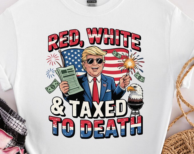 Red White and Taxed to Death Shirt, Funny Trump Shirt, 4th of July Trump Shirt, Independence Day Shirt, American Flag Shirt,Republican Shirt