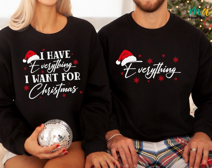 I Have Everything I Want for Christmas Sweatshirt, Couple Matching Hoodie, Xmas Party Gift