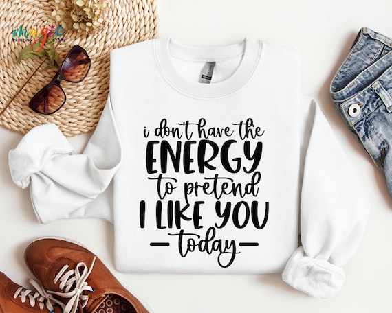 I Don't Have the Energy to Pretend to Like You Today Sweater, Funny Sayings Sweatshirt, Sarcastic Sayings Sweatshirt,  Adult Humor Hoodie