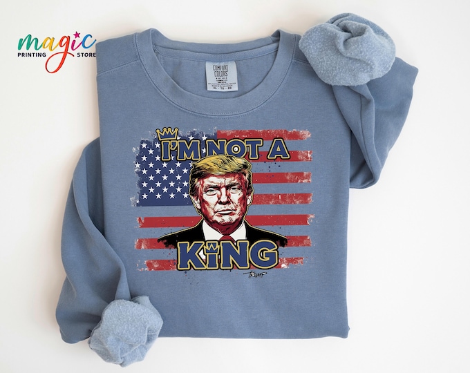 Comfort Colors® I am Not a King Trump Sweatshirt, No Kings Shirt, Trump Political Tshirt, Republican Sweater, Liberal Gift
