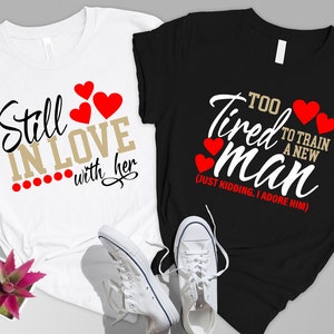 Still in Love With Her ,Too Tired To Train a New Man,Matching Couple Shirt,Love Shirt,Anniversary Shirt,Valentine Day Shirt,Husband Wife