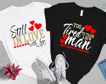 Still in Love With Her ,Too Tired To Train a New Man,Matching Couple Shirt,Love Shirt,Anniversary Shirt,Valentine Day Shirt,Husband Wife