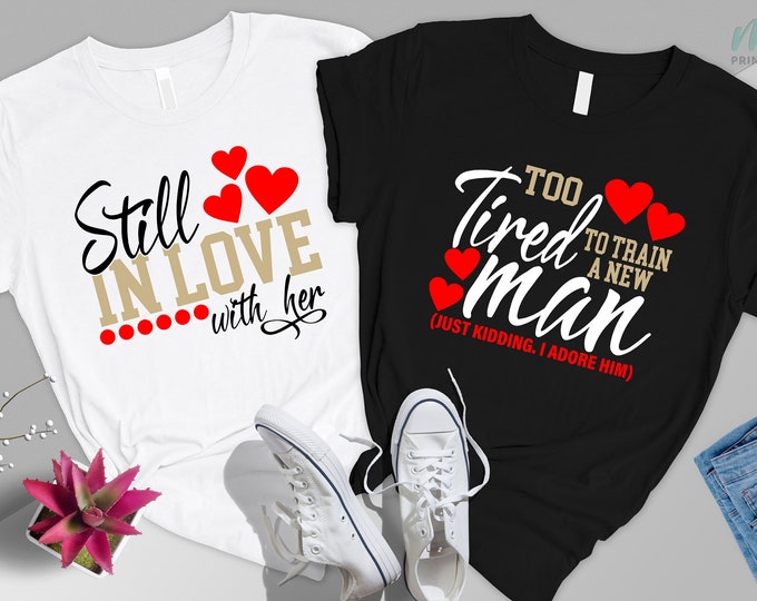 Still in Love With Her ,Too Tired To Train a New Man,Matching Couple Shirt,Love Shirt,Anniversary Shirt,Valentine Day Shirt,Husband Wife