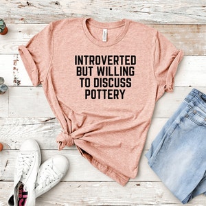 Funny Pottery Shirt, Introverted but willing to discuss Pottery, Pottery Gift, Pottery Artist, Ceramics Shirt, Pottery Lover, Pottery Tee