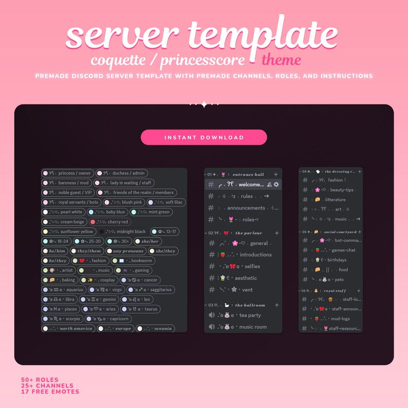 May include: A digital illustration of a Discord server template with a pink and black color scheme. The template is designed for a coquette or princesscore theme. The image includes a list of roles, channels, and emotes. The text "server template" is displayed in a pink font at the top of the image. The text "coquette/princesscore theme" is displayed in a smaller pink font below the first text. The text "PREMADE DISCORD SERVER TEMPLATE WITH PREMADE CHANNELS, ROLES, AND INSTRUCTIONS" is displayed in a smaller black font below the second text. The text "INSTANT DOWNLOAD" is displayed in a white font on a pink button in the center of the image. The image is divided into three sections, each with a different set of channels and roles. The first section is labeled "Entrance Hall", the second section is labeled "The Parlour", and the third section is labeled "The Dressing Room". Each section includes a list of channels and roles, as well as a few emojis. The image also includes a list of 50+ roles, 25+ channels, and 17 free emotes.
