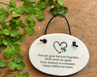 Irish memory gift for loss of loved one You are gone but not forgotten We'll never be apart your memory is a treasure I keep within my heart