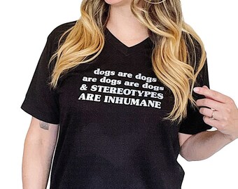 Dogs are Dogs and Stereotypes Are Inhumane Unisex V Neck T-Shirt // White Black Gray Dog Tee Shirt, Old School Lettering T Shirt