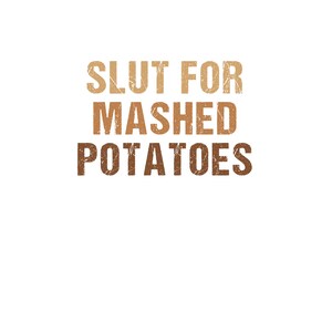 May include: A graphic design with the text "Slut for Mashed Potatoes" in a distressed font.