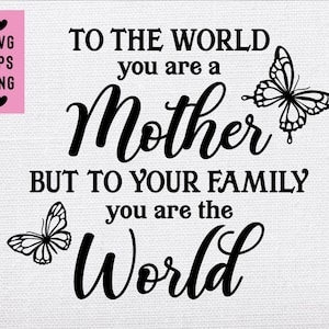 Voor de wereld ben je een moeder maar voor je familie ben je de wereld, Moeder Svg, Moeders Verjaardag Svg, Moeder cadeau Svg, Moederdag cadeau Svg