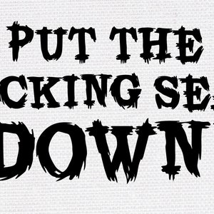 May include: Black and white graphic text on a white background that reads "PUT THE F*CKING SEAT DOWN!"