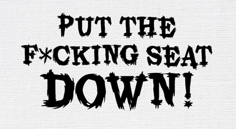 May include: Black and white graphic text on a white background that reads "PUT THE F*CKING SEAT DOWN!"