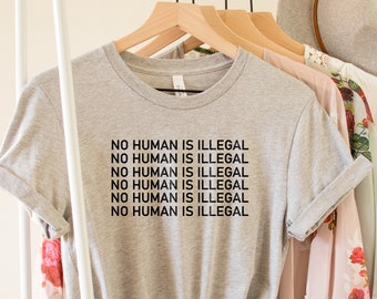 No Human is Illegal Shirt, Protest Shirt, Human Rights Shirt, Political Shirt, Immigrant Shirt