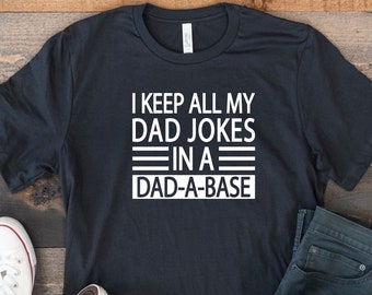 Funny Dad Shirt, Fathers Day Tshirt, Funny Fathers Day Gift, Best Dad T-Shirt, Gift for Dad, I Keep All My Jokes In A Dad-A-Base, Joking