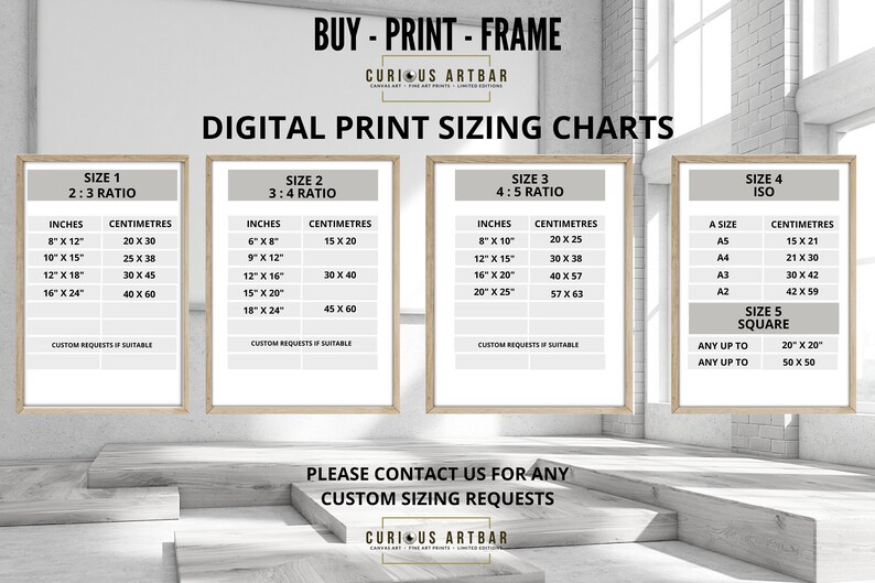 May include: A chart showing different print sizes in inches and centimeters. The chart is titled "Digital Print Sizing Charts" and is divided into five sections: Size 1 (2:3 ratio), Size 2 (3:4 ratio), Size 3 (4:5 ratio), Size 4 (ISO), and Size 5 (Square). The chart includes the following text: "Buy - Print - Frame", "Curious Artbar", "Please contact us for any custom sizing requests", and "Curious Artbar".