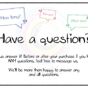 May include: A white background with black text that reads "Have a question?" with three speech bubbles. The speech bubbles are in different colors and contain the text "How long?", "Can you?", and "What size?"