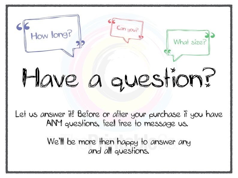 May include: A white background with black text that reads "Have a question?" with three speech bubbles. The speech bubbles are in different colors and contain the text "How long?", "Can you?", and "What size?"