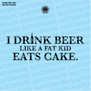 I drink beer like a fat kid eats cake designs for shirts, koozies - digital vector, photoshop, svg, ai, jpeg, and png file