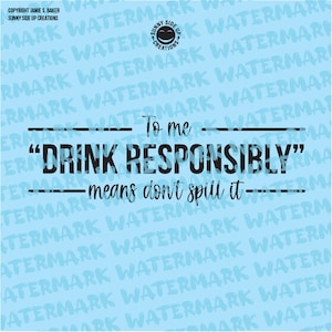 To me &quot;drink responsibly&quot; means don&#39;t spill it design for shirts, decal, mug, hat - digital vector, photoshop, svg, ai, jpeg, and png file