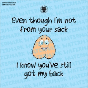 May include: A light blue background with the text "Even though I'm not from your sack, I know you've still got my back." A cartoon illustration of a smiling testicle is in the center.