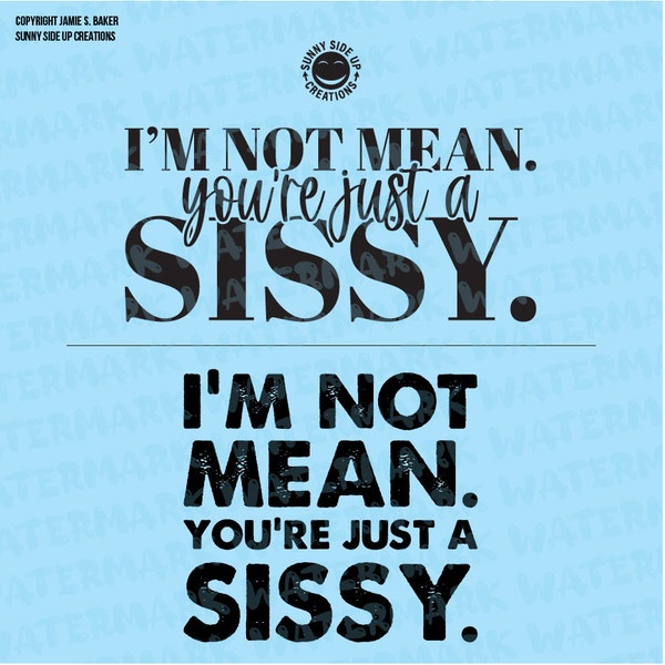 I'm not mean. You're just a sissy. 2 designs for shirts, decal, mug, hat - digital vector, SVG, dfx, eps, pdf, ai, jpeg, and png file