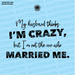 May include: A light blue background with black text overlay that reads "My husband thinks I'M CRAZY, but I'm not the one who MARRIED ME."