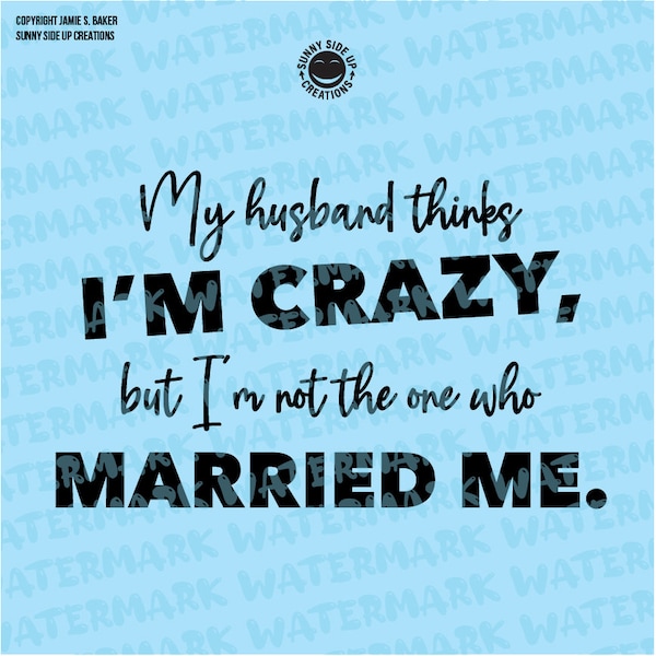 My husband thinks I'm crazy but I'm not the one who married me designs for shirts, mug - digital vector, photoshop, svg, ai, jpeg, and png