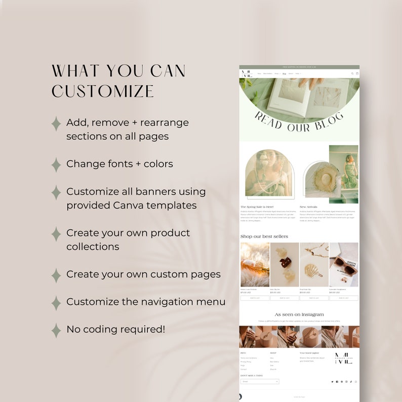 What you can customize: add, remove + rearrange sections on all pages, change fonts + colors, customize all banners using provided Canva templates, create your own product collections, create your own custom pages, customize the navigation menu