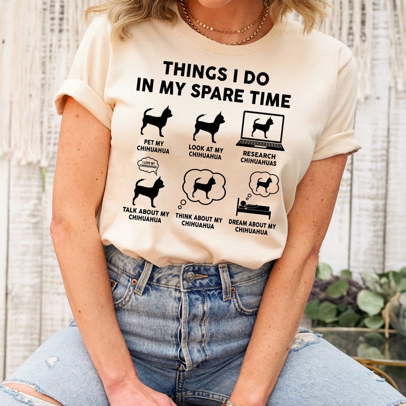 May include: A beige t-shirt with a graphic of a chihuahua and the text "Things I do in my spare time". The graphic shows a chihuahua in different activities, including petting, looking at, researching, talking about, thinking about, and dreaming about.