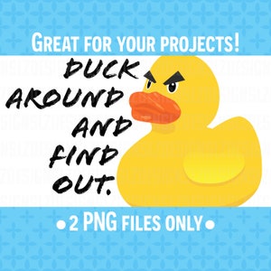 May include: A yellow rubber duck with an angry expression and the text "DUCK AROUND AND FIND OUT."  The text is in black and the background is white.  The image is for a digital download of two PNG files.