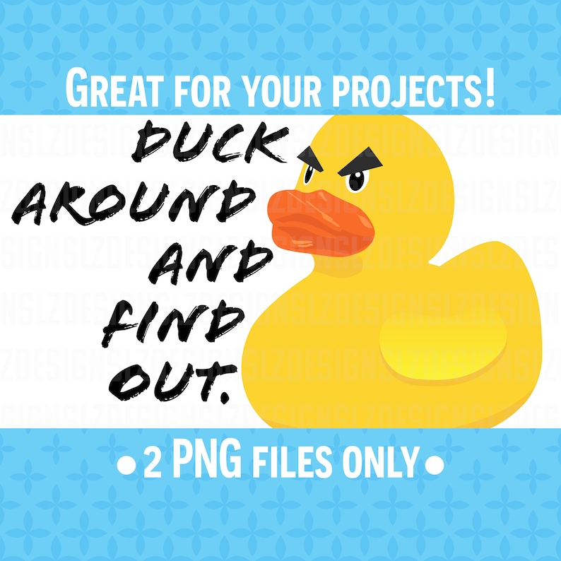 May include: A yellow rubber duck with an angry expression and the text "DUCK AROUND AND FIND OUT."  The text is in black and the background is white.  The image is for a digital download of two PNG files.