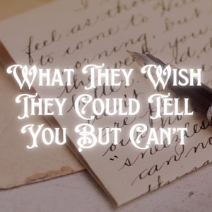 What They Wish They Could Tell You But Can’t | Channeled Letter of Regret, Love & Truth | Channeled Message | Psychic Reading Intuitive
