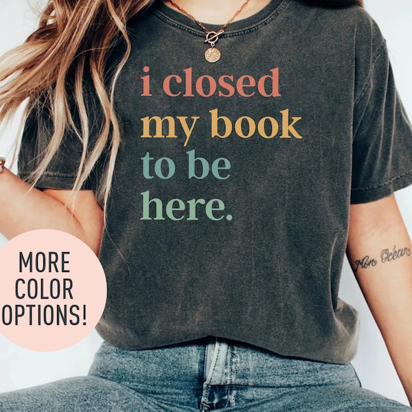 I Closed My Book To Be Here Shirt, Introvert Bookworm Shirt, Funny Book Nerd Shirt, Book Lovers Club Shirt, Bookworm Gift, Book Lover Shirt