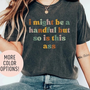 I Might Be A Handful But So Is This Ass Shirt, Adult Humor Shirt, Sarcastic Shirt, Funny Humor Shirt, Shirt for Women
