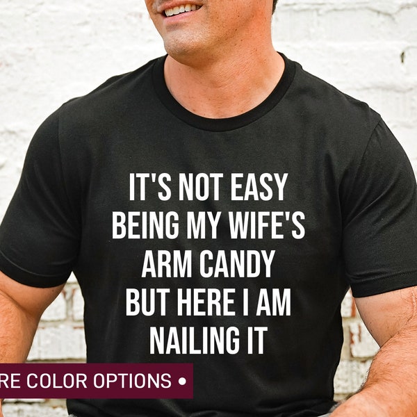 It's Not Easy Being My Wife's Arm Candy But Here I am Nailing It Shirt, Candy Shirt, Shirt For Him, Dad Shirt,  Trophy Husband Shirt