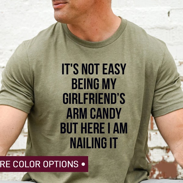 It's Not Easy Being My Girlfriend's Arm Candy But Here I am Nailing It Shirt, Funny Boyfriend Shirt, Shirt for Boyfriend, Boyfriend Gift