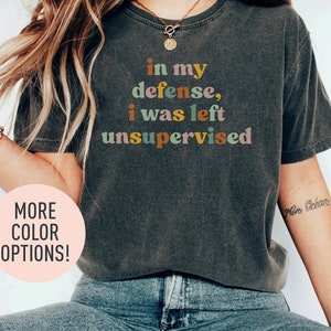 In My Defense I Was Left Unsupervised Shirt, Funny Shirt, Sarcasm Shirt, Funny Quote Shirt, Women Humor Shirt, Shirt for Women, Gift for Her
