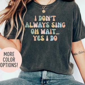 I Don&#39;t Always Sing Oh Wait Yes I Do Shirt for Women, Shirt for Singer, Funny Shirt for Karaoke Night, Music Lover Gift, Choir Teacher Shirt
