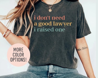 I Don't Need A Good Lawyer I Raised One Shirt Proud Mom Shirt Gift for Mom with Lawyer Child Lawyer Shirt Law School Student Shirt