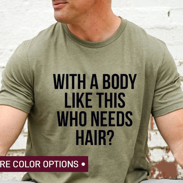 Funny Shirt for Men for Fathers Day Gift - With a Body Like This Who Needs Hair - Husband Gift - Humor Tshirt - Dad Gift - Mens Shirt
