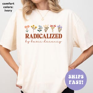 Comfort Colors® Radicalized By Basic Decency Shirt, Feminist Shirt, Political Resistance Shirt, Social Justice Shirt, Trendy Shirt for Women
