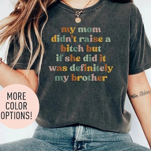 My Mom Didn&#39;t Raise A Bitch But If She Did It Was Definitely My Brother Shirt, Funny Family Shirt, Meme Shirt, Sarcastic Shirt for Women