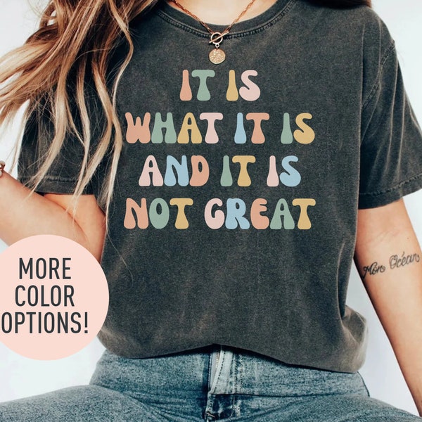 It Is What It Is And It Is Not Great Shirt, Funny Mood Shirt, Funny Quote Shirt, Funny Meme Shirt, Shirt for Women, Gift for Women