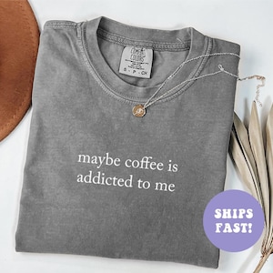 Comfort Colors® Maybe Coffee Is Addicted To Me Shirt, Coffee Lover Shirt, Coffee Drinker Shirt, Coffee Gift for Mom, Trendy Shirt for Women