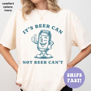 Comfort Colors® Funny Beer Shirt, It&#39;s Beer Can Not Beer Can&#39;t Shirt, Funny Drinking Shirt, Sarcastic Shirt, Funny Humor Shirt, Trendy Shirt