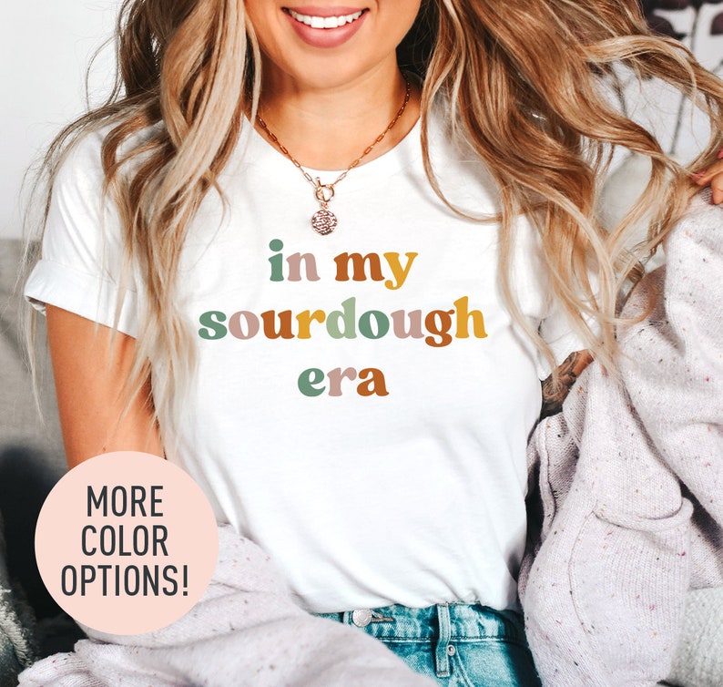 a woman wearing a t - shirt that says in my sourdough era