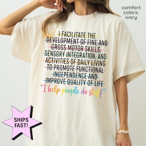 May include: An ivory short-sleeved t-shirt featuring black text that reads: I FACILITATE THE DEVELOPMENT OF FINE AND GROSS MOTOR SKILLS, SENSORY INTEGRATION, AND ACTIVITIES OF DAILY LIVING TO PROMOTE FUNCTIONAL INDEPENDENCE AND IMPROVE QUALITY OF LIFE.