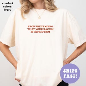 Chemise Comfort Colors® Arrêtez de prétendre que votre racisme est du patriotisme, chemise antiracisme, chemise égalité des droits, chemise militante pour femme